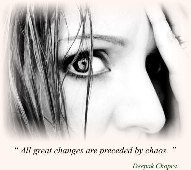 “ All great changes are preceded by chaos. ”                                                       Deepak Chopra.